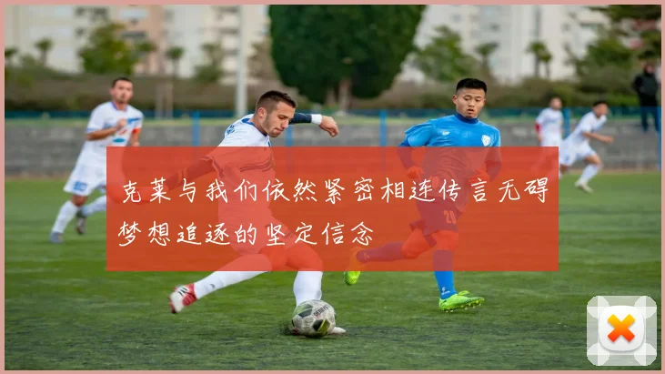 克莱与我们依然紧密相连传言无碍梦想追逐的坚定信念