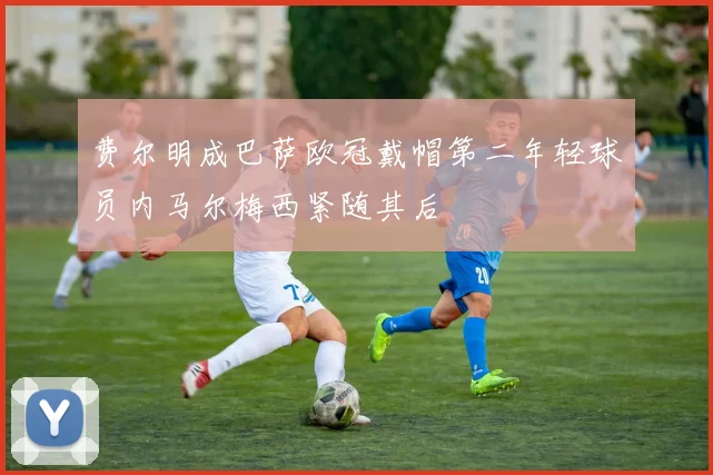费尔明成巴萨欧冠戴帽第二年轻球员内马尔梅西紧随其后