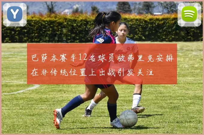 巴萨本赛季12名球员被弗里克安排在非传统位置上出战引发关注