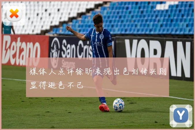 媒体人点评徐昕表现出色刘传兴则显得逊色不已