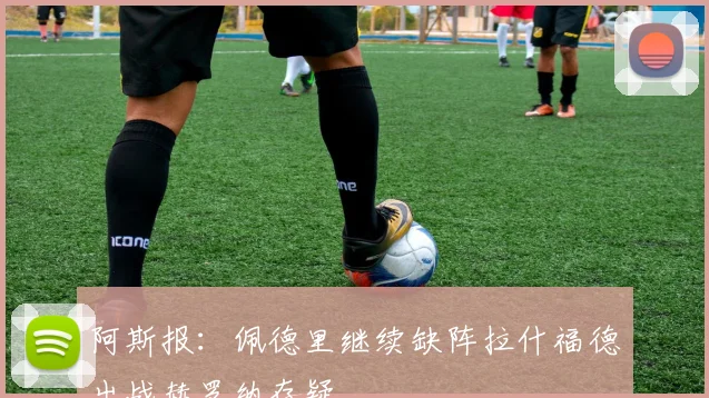 阿斯报：佩德里继续缺阵拉什福德出战赫罗纳存疑