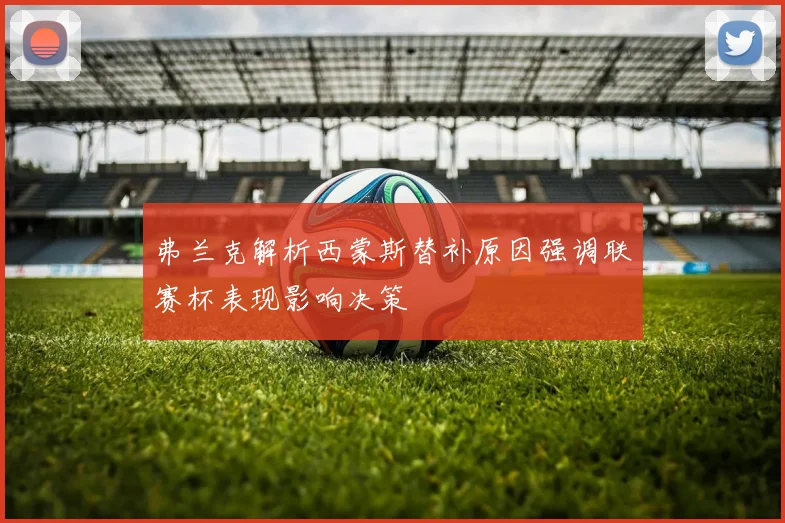 弗兰克解析西蒙斯替补原因强调联赛杯表现影响决策