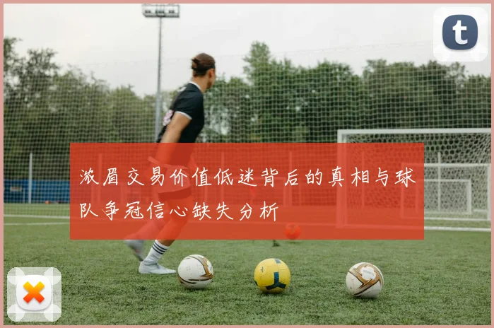 浓眉交易价值低迷背后的真相与球队争冠信心缺失分析