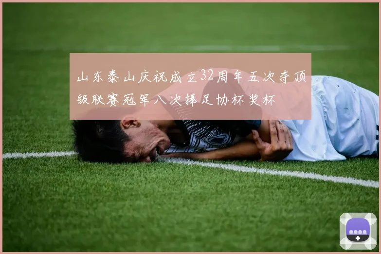 山东泰山庆祝成立32周年五次夺顶级联赛冠军八次捧足协杯奖杯