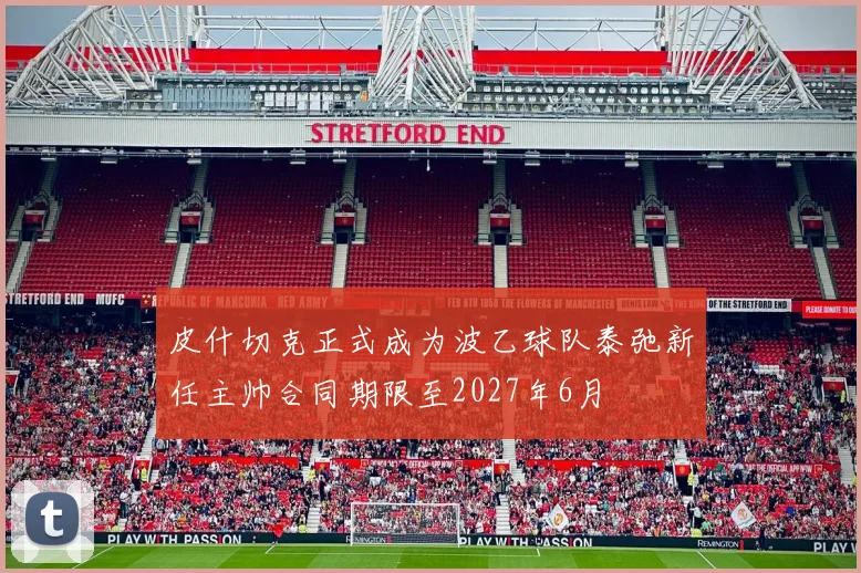皮什切克正式成为波乙球队泰弛新任主帅合同期限至2027年6月