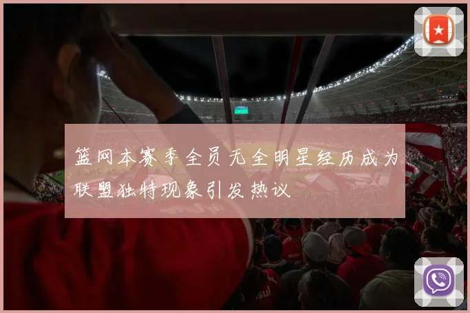 篮网本赛季全员无全明星经历成为联盟独特现象引发热议
