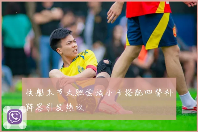 快船末节大胆尝试小卡搭配四替补阵容引发热议