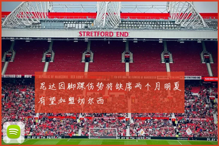 昆达因脚踝伤势将缺席两个月明夏有望加盟切尔西