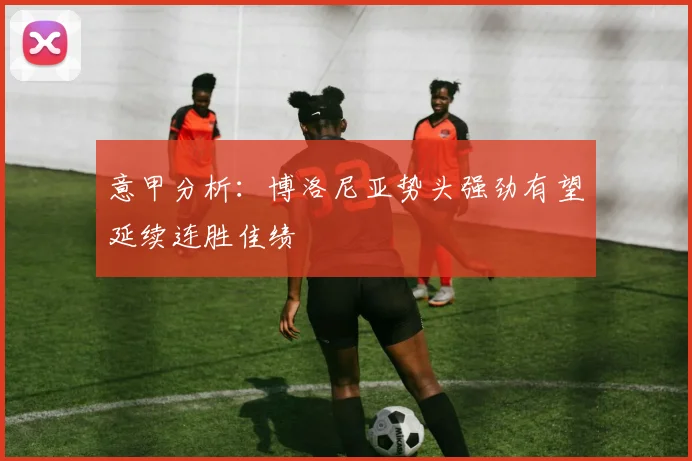 意甲分析：博洛尼亚势头强劲有望延续连胜佳绩