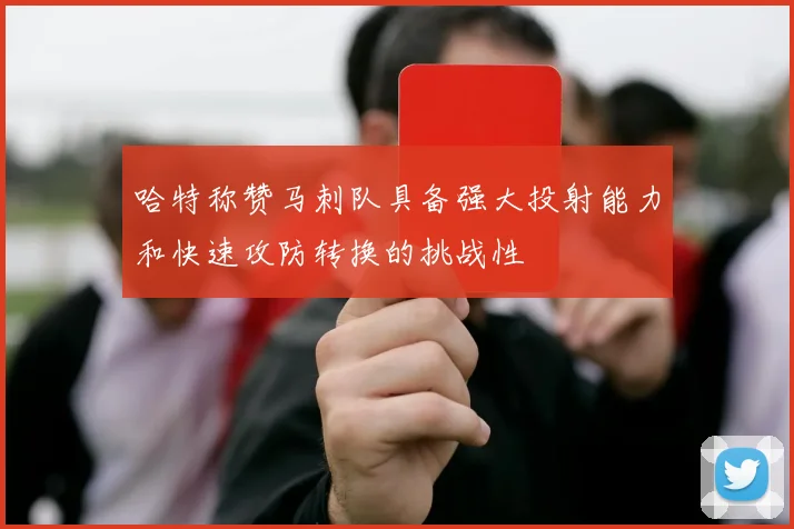 哈特称赞马刺队具备强大投射能力和快速攻防转换的挑战性