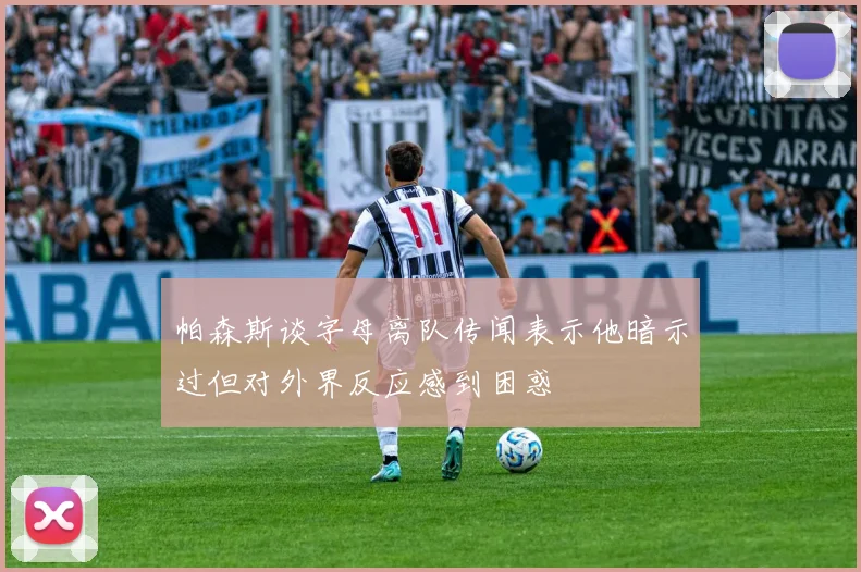 帕森斯谈字母离队传闻表示他暗示过但对外界反应感到困惑
