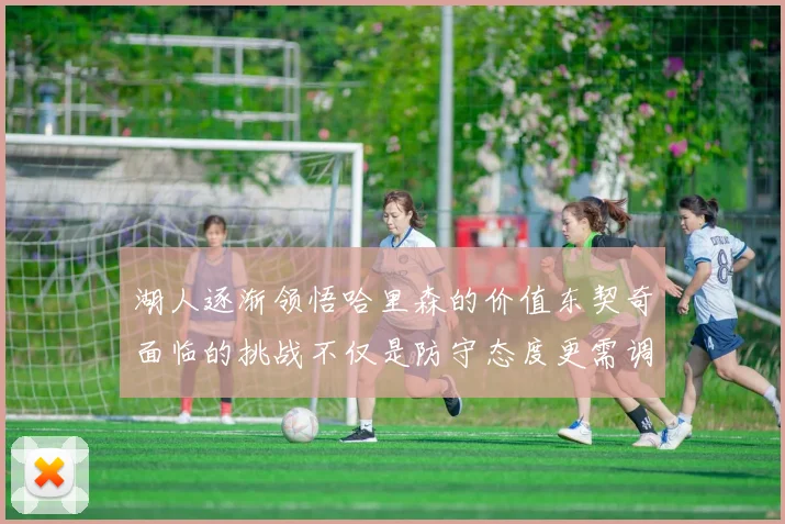 湖人逐渐领悟哈里森的价值东契奇面临的挑战不仅是防守态度更需调整