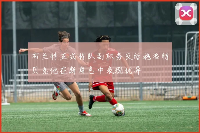 布兰特正式将队副职务交给施洛特贝克他在新角色中表现优异